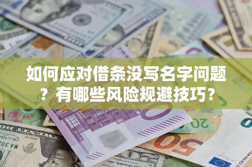 北京如何应对借条没写名字问题？有哪些风险规避技巧？
