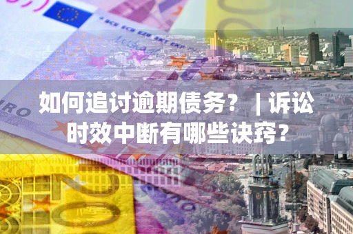 北京如何追讨逾期债务？ | 诉讼时效中断有哪些诀窍？
