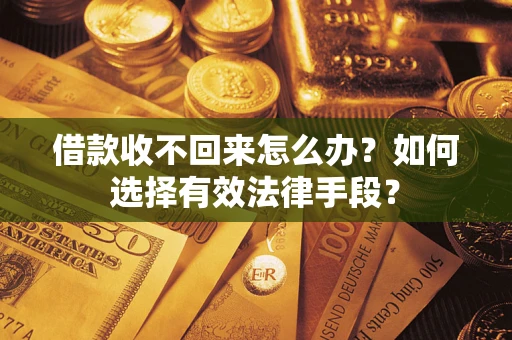 北京借款收不回来怎么办？如何选择有效法律手段？