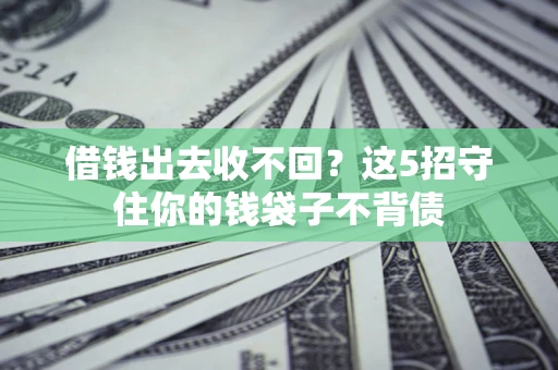 北京借钱出去收不回？这5招守住你的钱袋子不背债