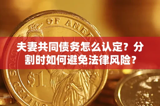 北京夫妻共同债务怎么认定？分割时如何避免法律风险？