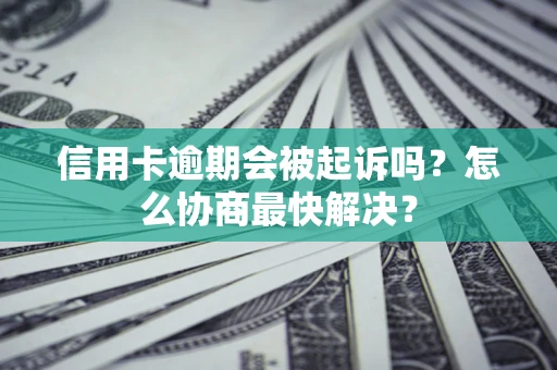 北京信用卡逾期会被起诉吗？怎么协商最快解决？