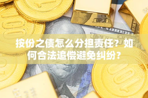 北京按份之债怎么分担责任？如何合法追偿避免纠纷？