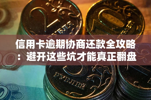 北京信用卡逾期协商还款全攻略：避开这些坑才能真正翻盘
