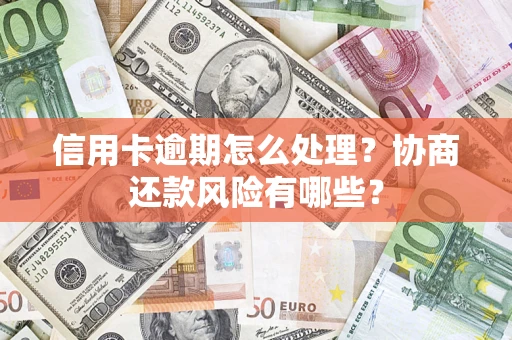北京信用卡逾期怎么处理？协商还款风险有哪些？